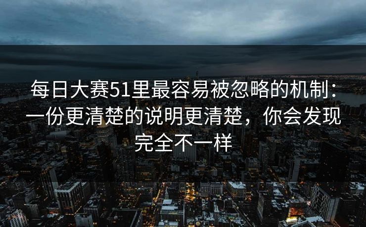 每日大赛51里最容易被忽略的机制：一份更清楚的说明更清楚，你会发现完全不一样
