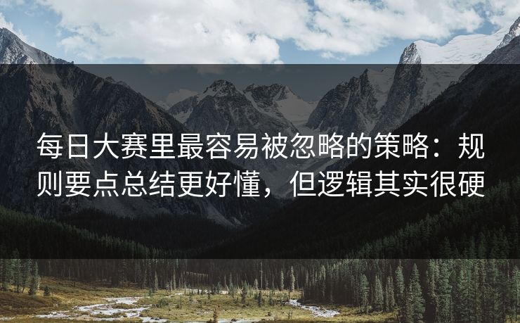 每日大赛里最容易被忽略的策略:规则要点总结更好懂,但逻辑其实很硬 每日大赛里最容易被忽略的策略:规则要点总结更好懂,但逻辑其实很硬